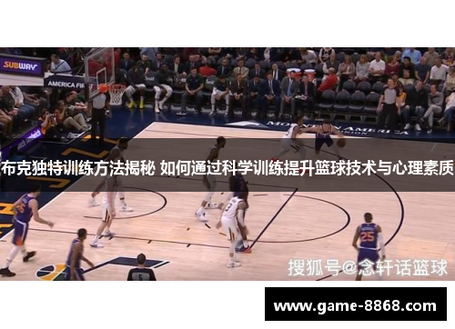 布克独特训练方法揭秘 如何通过科学训练提升篮球技术与心理素质