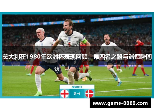 意大利在1980年欧洲杯表现回顾：第四名之路与遗憾瞬间