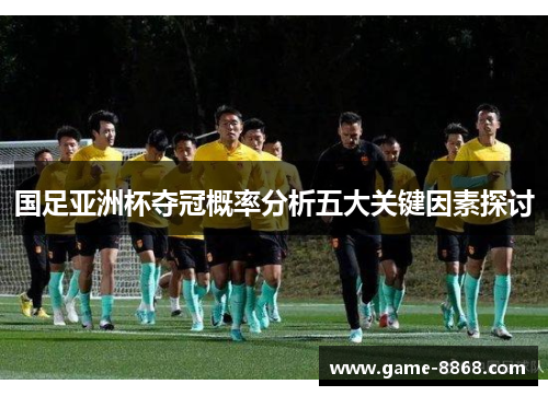 国足亚洲杯夺冠概率分析五大关键因素探讨