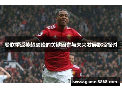 曼联重返英超巅峰的关键因素与未来发展路径探讨