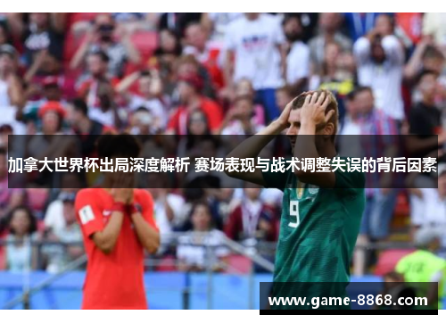加拿大世界杯出局深度解析 赛场表现与战术调整失误的背后因素