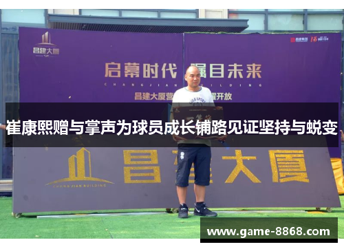 崔康熙赠与掌声为球员成长铺路见证坚持与蜕变