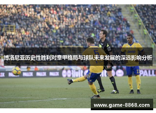 博洛尼亚历史性胜利对意甲格局与球队未来发展的深远影响分析
