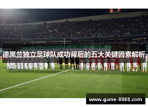 德黑兰独立足球队成功背后的五大关键因素解析