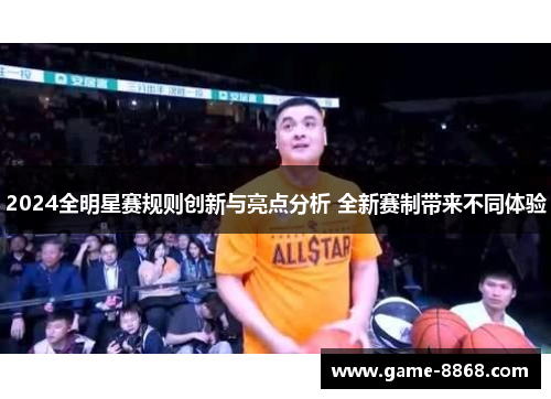 2024全明星赛规则创新与亮点分析 全新赛制带来不同体验
