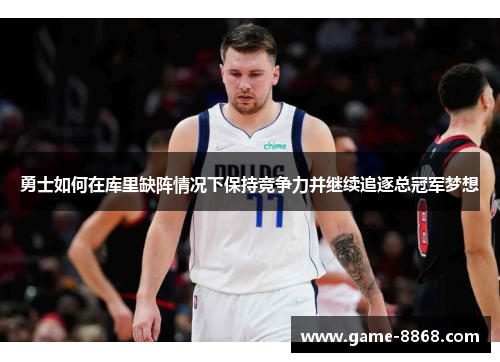 勇士如何在库里缺阵情况下保持竞争力并继续追逐总冠军梦想