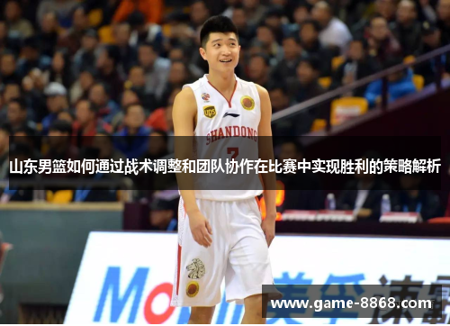 山东男篮如何通过战术调整和团队协作在比赛中实现胜利的策略解析