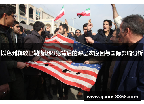 以色列释放巴勒斯坦囚犯背后的深层次原因与国际影响分析