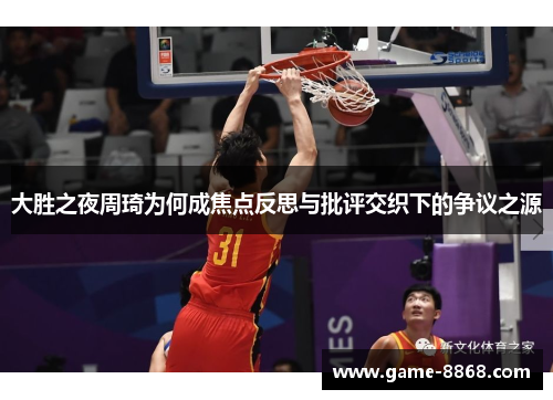 大胜之夜周琦为何成焦点反思与批评交织下的争议之源
