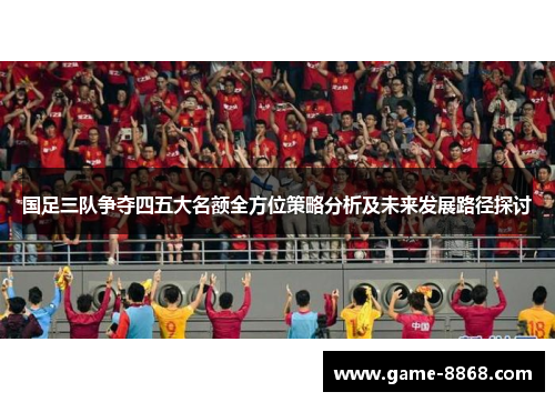 国足三队争夺四五大名额全方位策略分析及未来发展路径探讨