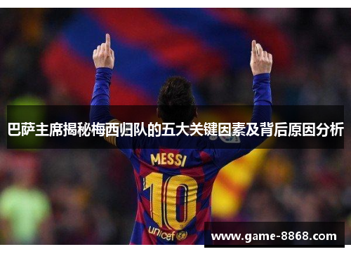 巴萨主席揭秘梅西归队的五大关键因素及背后原因分析