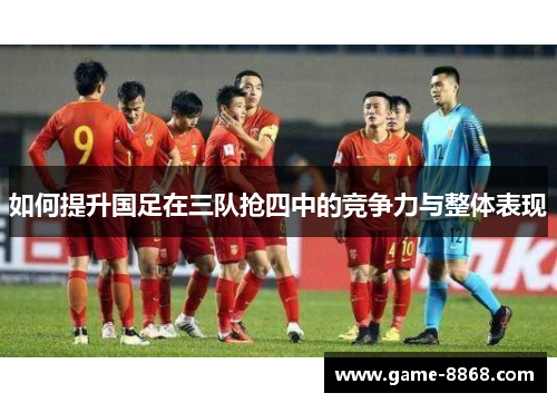 如何提升国足在三队抢四中的竞争力与整体表现