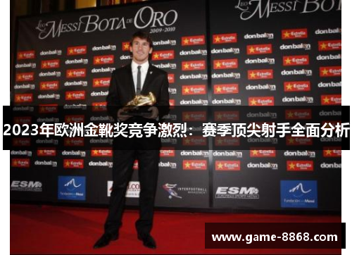 2023年欧洲金靴奖竞争激烈：赛季顶尖射手全面分析
