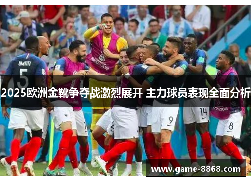 2025欧洲金靴争夺战激烈展开 主力球员表现全面分析