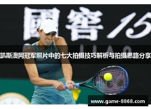 凯斯澳网冠军照片中的七大拍摄技巧解析与拍摄思路分享