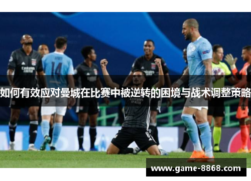 如何有效应对曼城在比赛中被逆转的困境与战术调整策略