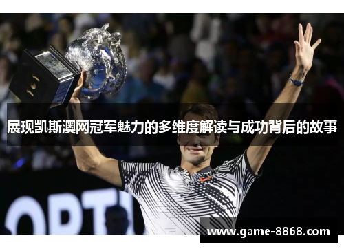 展现凯斯澳网冠军魅力的多维度解读与成功背后的故事