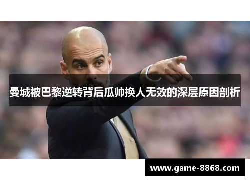 曼城被巴黎逆转背后瓜帅换人无效的深层原因剖析