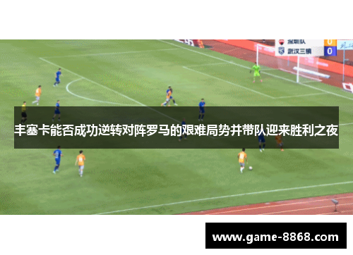 丰塞卡能否成功逆转对阵罗马的艰难局势并带队迎来胜利之夜