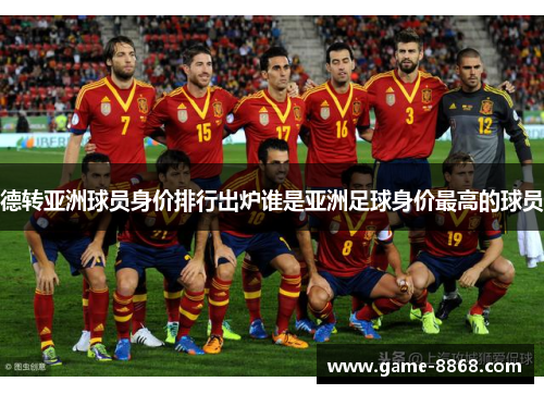 德转亚洲球员身价排行出炉谁是亚洲足球身价最高的球员