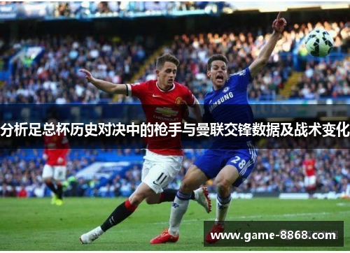 分析足总杯历史对决中的枪手与曼联交锋数据及战术变化