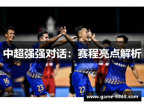 中超强强对话：赛程亮点解析