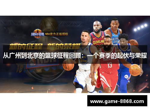 从广州到北京的篮球征程回顾：一个赛季的起伏与荣耀