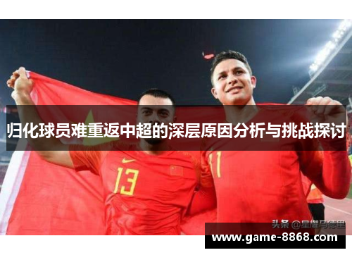 归化球员难重返中超的深层原因分析与挑战探讨