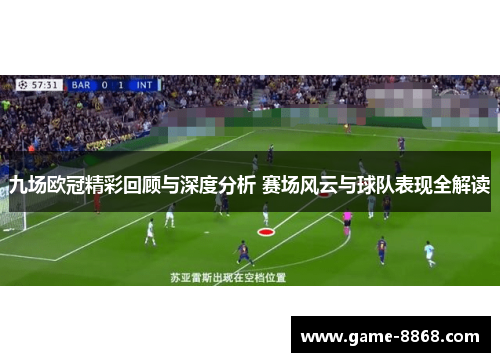 九场欧冠精彩回顾与深度分析 赛场风云与球队表现全解读
