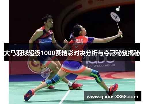 大马羽球超级1000赛精彩对决分析与夺冠秘笈揭秘