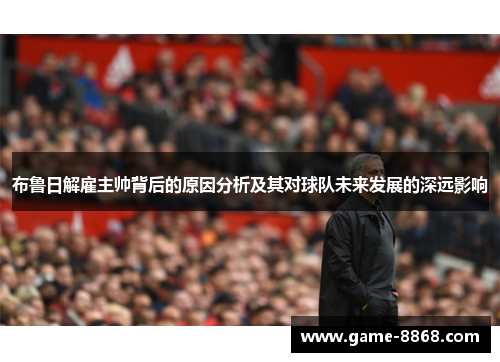 布鲁日解雇主帅背后的原因分析及其对球队未来发展的深远影响