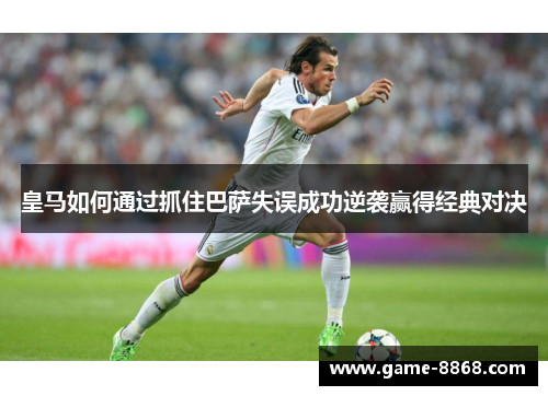 皇马如何通过抓住巴萨失误成功逆袭赢得经典对决