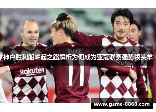 神户胜利船崛起之路解析为何成为亚冠联赛强势领头羊