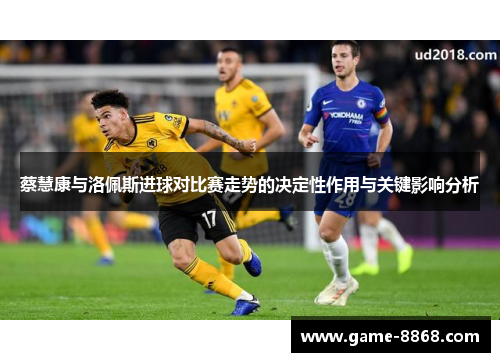蔡慧康与洛佩斯进球对比赛走势的决定性作用与关键影响分析