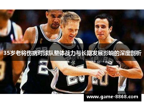 35岁老将伤病对球队整体战力与长期发展影响的深度剖析