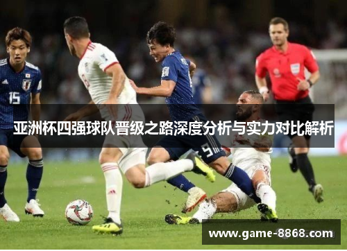 亚洲杯四强球队晋级之路深度分析与实力对比解析