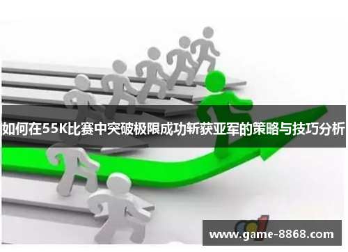 如何在55K比赛中突破极限成功斩获亚军的策略与技巧分析
