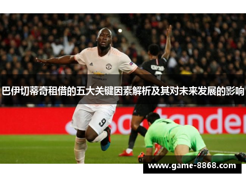 巴伊切蒂奇租借的五大关键因素解析及其对未来发展的影响