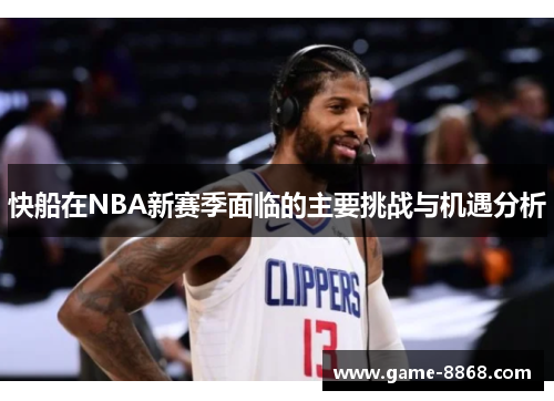 快船在NBA新赛季面临的主要挑战与机遇分析
