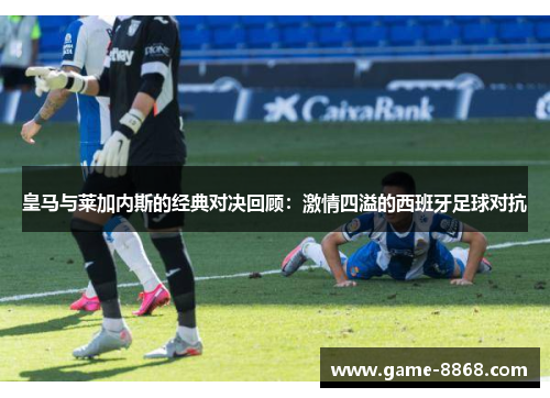 皇马与莱加内斯的经典对决回顾：激情四溢的西班牙足球对抗