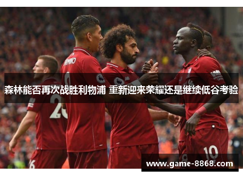 森林能否再次战胜利物浦 重新迎来荣耀还是继续低谷考验