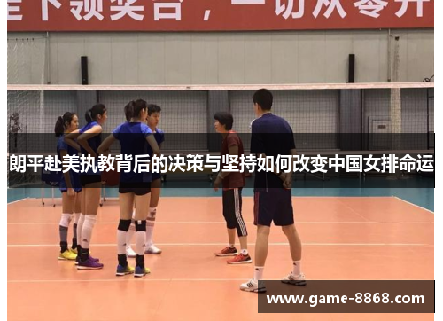 朗平赴美执教背后的决策与坚持如何改变中国女排命运