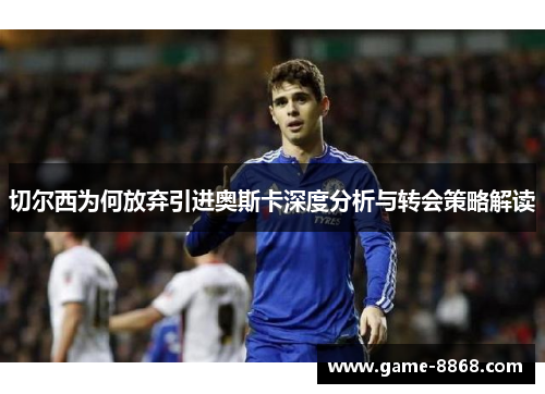 切尔西为何放弃引进奥斯卡深度分析与转会策略解读