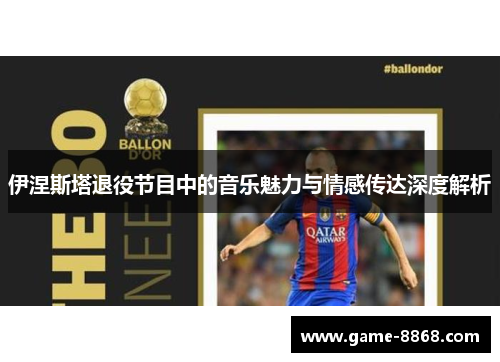 伊涅斯塔退役节目中的音乐魅力与情感传达深度解析