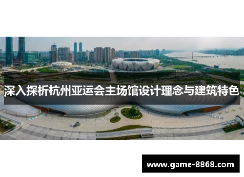 深入探析杭州亚运会主场馆设计理念与建筑特色