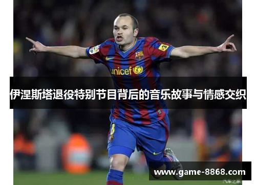 伊涅斯塔退役特别节目背后的音乐故事与情感交织