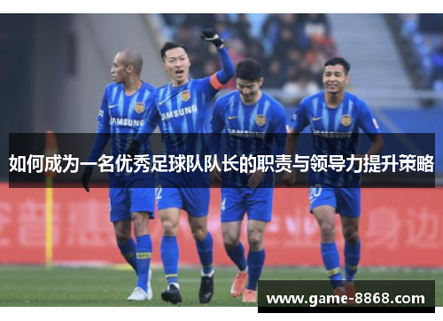 如何成为一名优秀足球队队长的职责与领导力提升策略