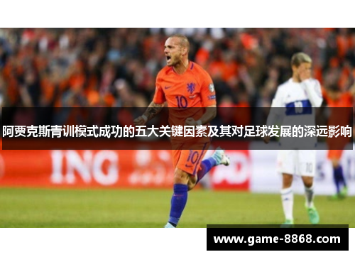 阿贾克斯青训模式成功的五大关键因素及其对足球发展的深远影响
