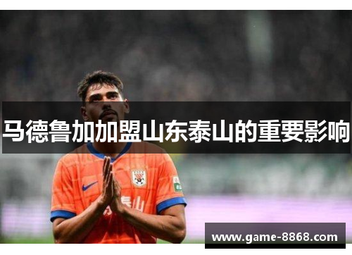 马德鲁加加盟山东泰山的重要影响