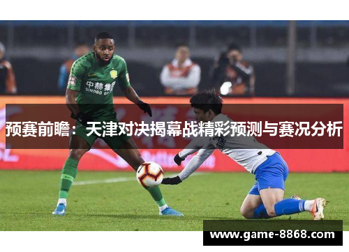 预赛前瞻：天津对决揭幕战精彩预测与赛况分析